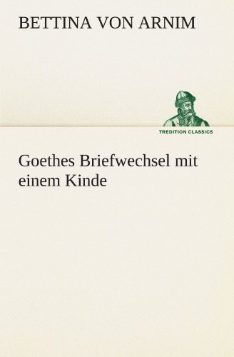 Goethes Briefwechsel Mit Einem Kinde (Tredition Classics) (German Edition) - Bettina Von Arnim - Książki - tredition - 9783842488243 - 5 maja 2012