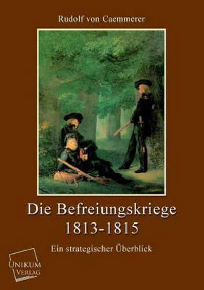 Die Befreiungskriege 1813-1815 - Rudolf Von Caemmerer - Books - UNIKUM - 9783845726243 - May 23, 2013