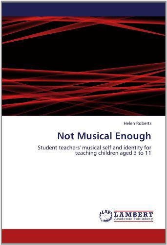 Not Musical Enough: Student Teachers' Musical Self and Identity for Teaching Children Aged 3 to 11 - Helen Roberts - Books - LAP LAMBERT Academic Publishing - 9783846589243 - July 24, 2012