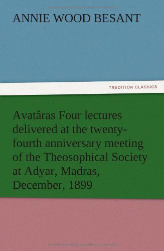 Avat Ras Four Lectures Delivered at the Twenty-fourth Anniversary Meeting of the Theosophical Society at Adyar, Madras, December, 1899 - Annie Wood Besant - Books - TREDITION CLASSICS - 9783847214243 - December 12, 2012
