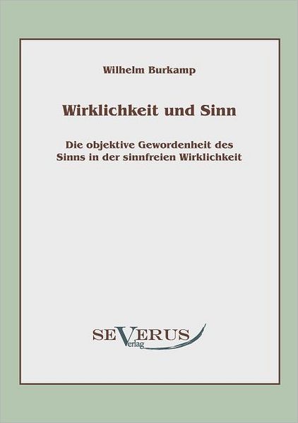 Wirklichkeit Und Sinn: Die Objektive Gewordenheit Des Sinns in Der Sinnfreien Wirklichkeit - Wilhelm Burkamp - Books - SEVERUS Verlag - 9783942382243 - June 8, 2010