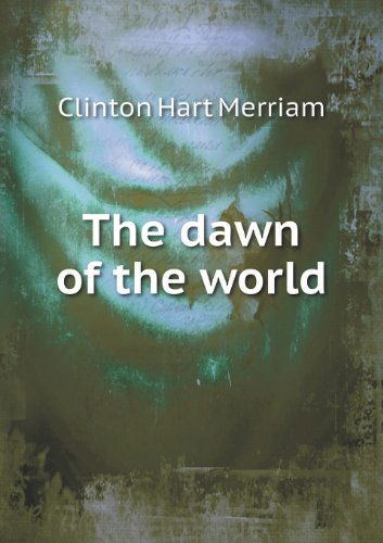 Cover for Clinton Hart Merriam · The Dawn of the World (Paperback Book) (2013)