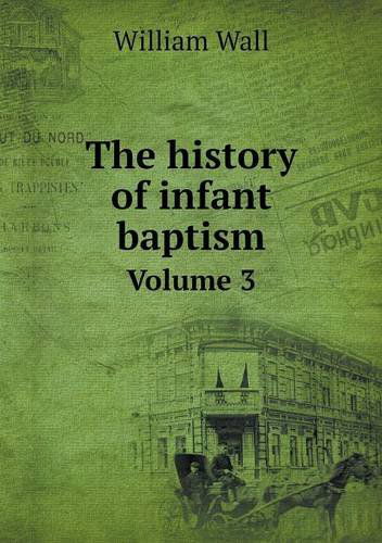 The History of Infant Baptism Volume 3 - William Wall - Books - Book on Demand Ltd. - 9785518631243 - August 27, 2013