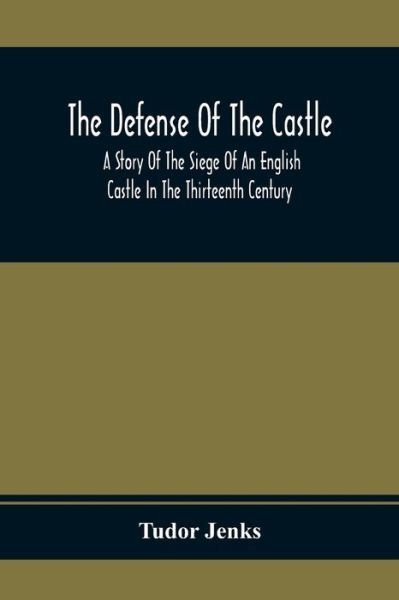 Cover for Tudor Jenks · The Defense Of The Castle, A Story Of The Siege Of An English Castle In The Thirteenth Century (Paperback Bog) (2021)