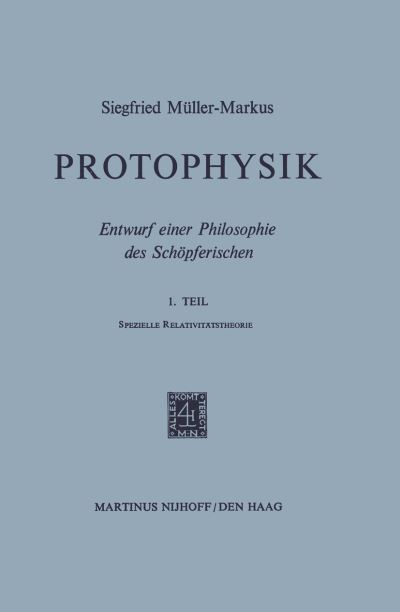 S. Muller-Markus · Protophysik: Entwurf einer Philosophie des Schoepferischen. 1. TeilSpezielle Relativitatstheorie (Taschenbuch) [Softcover reprint of the original 1st ed. 1971 edition] (2011)