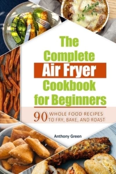 Cover for Anthony Green · The Complete Air Fryer Cookbook for Beginners (Paperback Bog) (2021)