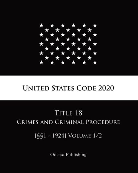 United States Code 2020 Title 18 Crimes and Criminal Procedure [1 - 1924] Volume 1/2 - United States Government - Books - Independently Published - 9798682387243 - September 3, 2020