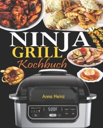 Cover for Anna Heinz · Ninja Grill Kochbuch: Einfache, schnelle und leckere Rezepte zum Grillen und Luftfreieren in Perfektion, bei denen Sie das volle Potenzial Ihres Ninja nutzen (Rezepte mit Bildern) (Paperback Book) (2021)