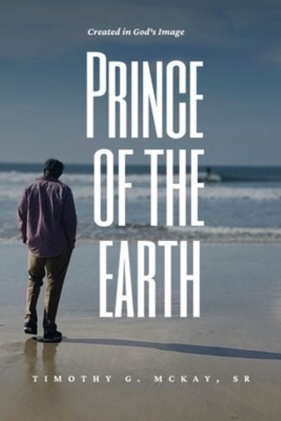 Cover for McKay, Timothy G, Sr · Prince of the Earth: Created In God's Image (Paperback Book) (2022)
