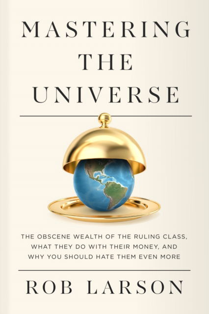 Cover for Rob Larson · Mastering the Universe: The Obscene Wealth of the Ruling Class, What They Do with Their Money, and Why You Should Hate Them Even More (Hardcover Book) (2024)