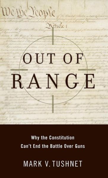 Cover for Mark V. Tushnet · Out of Range: Why the Constitution Can't End the Battle over Guns (Inalienable Rights) (Inbunden Bok) (2007)