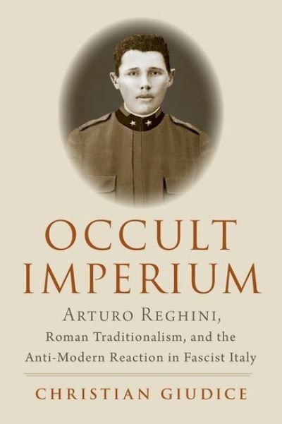 Cover for Giudice, Christian (Independent Scholar, Independent Scholar) · Occult Imperium: Arturo Reghini, Roman Traditionalism, and the Anti-Modern Reaction in Fascist Italy - Oxford Studies in Western Esotericism (Innbunden bok) (2022)