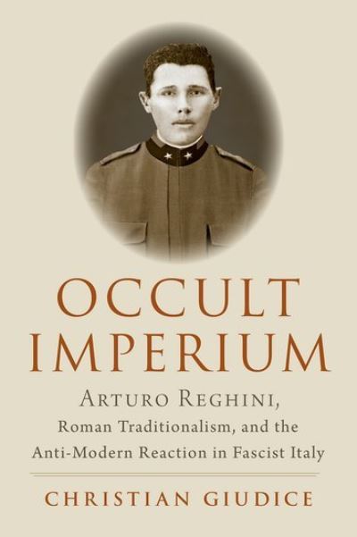 Occult Imperium: Arturo Reghini, Roman Traditionalism, and the Anti-Modern Reaction in Fascist Italy - Oxford Studies in Western Esotericism - Giudice, Christian (Independent Scholar, Independent Scholar) - Książki - Oxford University Press Inc - 9780197610244 - 3 maja 2022