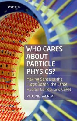 Cover for Gagnon, Pauline (formerly Senior Research Scientist, Senior Research Scientist, Indiana University, USA) · Who Cares about Particle Physics?: Making Sense of the Higgs Boson, the Large Hadron Collider and CERN (Hardcover Book) (2016)