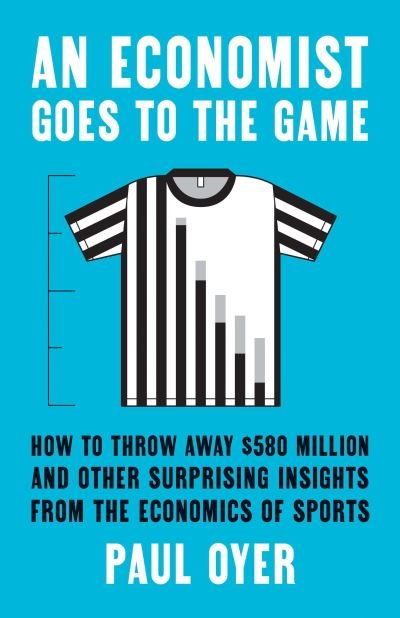 An Economist Goes to the Game: How to Throw Away $580 Million and Other Surprising Insights from the Economics of Sports - Paul Oyer - Bøger - Yale University Press - 9780300218244 - 13. september 2022