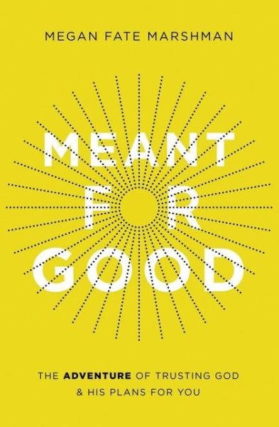 Cover for Megan Fate Marshman · Meant for Good: The Adventure of Trusting God and His Plans for You (Paperback Book) (2020)