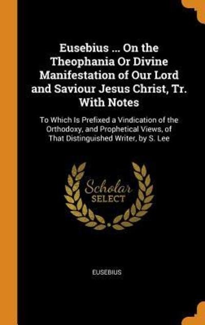 Cover for Eusebius · Eusebius ... On the Theophania Or Divine Manifestation of Our Lord and Saviour Jesus Christ, Tr. With Notes : To Which Is Prefixed a Vindication of the ... of That Distinguished Writer, by S. Lee (Gebundenes Buch) (2018)