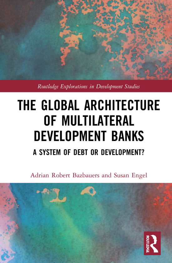 Cover for Bazbauers, Adrian Robert (UNSW Canberra, Australia) · The Global Architecture of Multilateral Development Banks: A System of Debt or Development? - Routledge Explorations in Development Studies (Hardcover Book) (2021)
