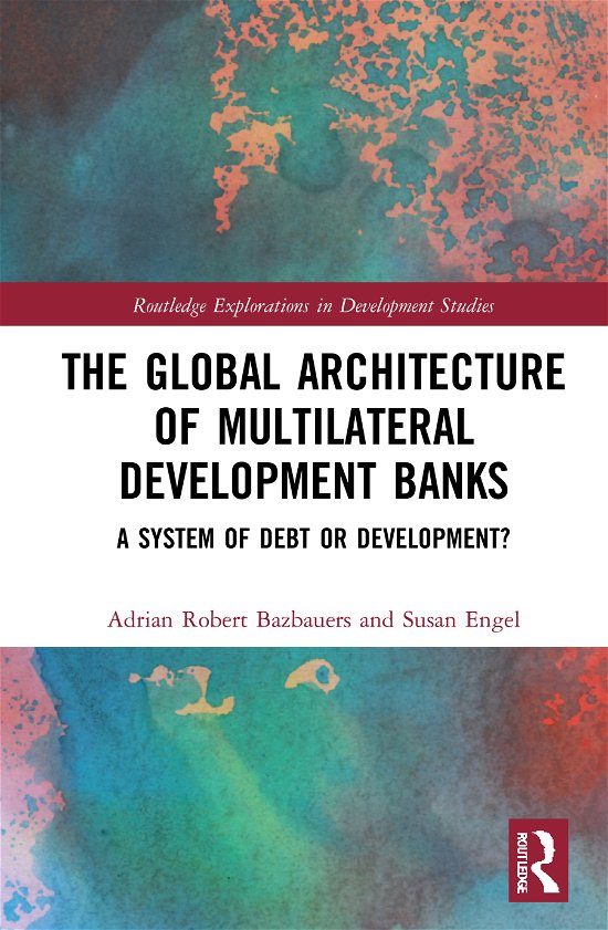Cover for Bazbauers, Adrian Robert (UNSW Canberra, Australia) · The Global Architecture of Multilateral Development Banks: A System of Debt or Development? - Routledge Explorations in Development Studies (Hardcover bog) (2021)