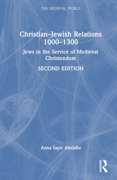 Cover for Abulafia, Anna Sapir (University of Oxford, UK) · Christian–Jewish Relations 1000–1300: Jews in the Service of Medieval Christendom - The Medieval World (Hardcover Book) (2024)