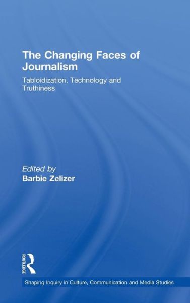 Cover for Zelizer, Barbie (University of Pennsylvania, USA) · The Changing Faces of Journalism: Tabloidization, Technology and Truthiness - Shaping Inquiry in Culture, Communication and Media Studies (Hardcover Book) (2009)