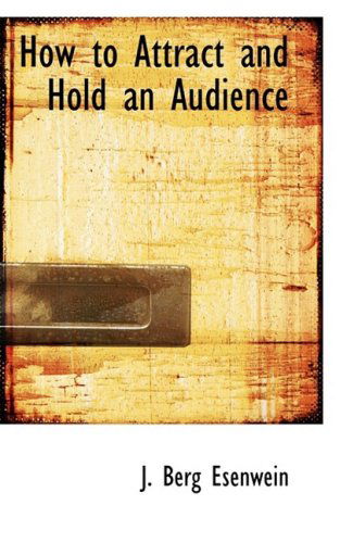 How to Attract and Hold an Audience - J. Berg Esenwein - Books - BiblioLife - 9780559737244 - November 30, 2008