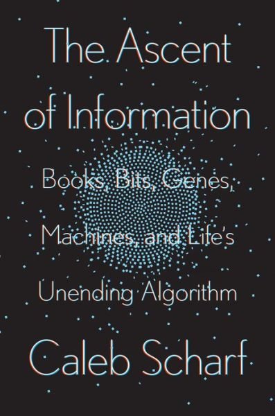 Cover for Caleb Scharf · The Ascent Of Information: Books, Bits, Genes, Machines, and Life's Unending Algorithm (Hardcover Book) (2021)