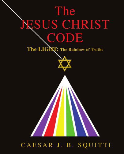 Cover for Caesar J. B. Squitti · The Jesus Christ Code: the Light: the Rainbow of Truths (Taschenbuch) (2009)