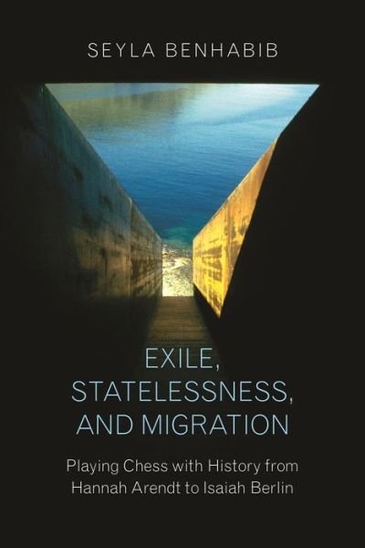 Cover for Seyla Benhabib · Exile, Statelessness, and Migration: Playing Chess with History from Hannah Arendt to Isaiah Berlin (Hardcover bog) (2018)