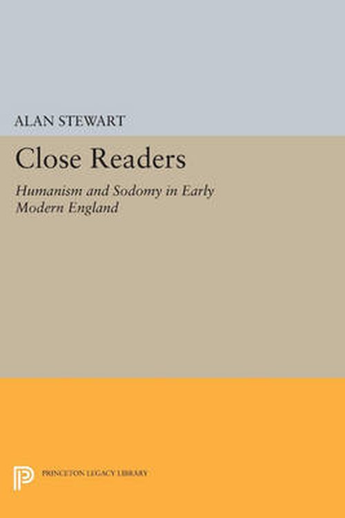 Cover for Alan Stewart · Close Readers: Humanism and Sodomy in Early Modern England - Princeton Legacy Library (Paperback Book) (2014)