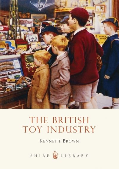 Cover for Kenneth Brown · The British Toy Industry - Shire Library (Paperback Book) (2011)