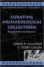 Curating Archaeological Collections: From the Field to the Repository - Archaeologist's Toolkit - Lynne P. Sullivan - Książki - AltaMira Press,U.S. - 9780759100244 - 12 marca 2003