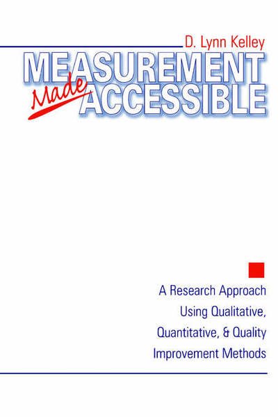 Measurement Made Accessible: A Research Approach Using Qualitative, Quantitative and Quality Improvement Methods - D . Lynn Kelley - Books - SAGE Publications Inc - 9780761910244 - September 9, 1999