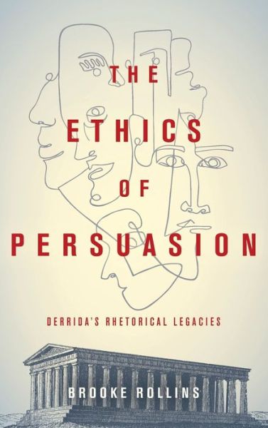 Cover for Brooke Rollins · The Ethics of Persuasion: Derrida's Rhetorical Legacies - Classical Memories / Modern Identitie (Hardcover Book) (2020)