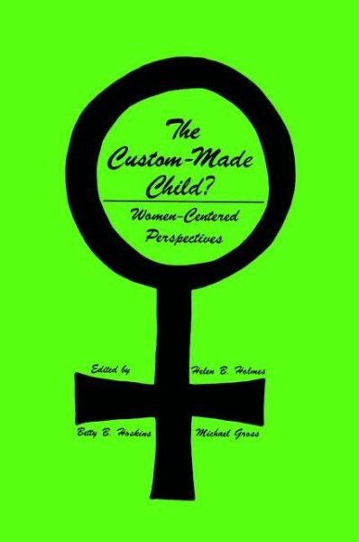 Cover for Helen B. Holmes · The Custom-Made Child?: Women-Centered Perspectives - Contemporary Issues in Biomedicine, Ethics, and Society (Inbunden Bok) [1981 edition] (1981)