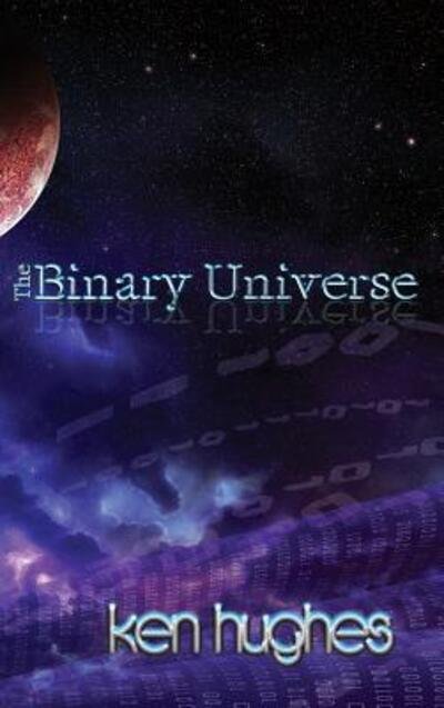 Cover for Ken Hughes · The Binary Universe: A Theory of Time (Innbunden bok) [2nd Second Edition, Updated with New Research Incl edition] (2018)