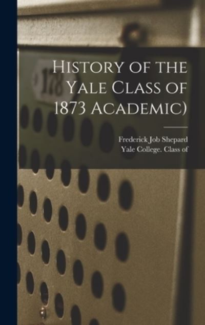 Cover for Frederick Job 1850-1934 Shepard · History of the Yale Class of 1873 Academic) (Hardcover Book) (2021)