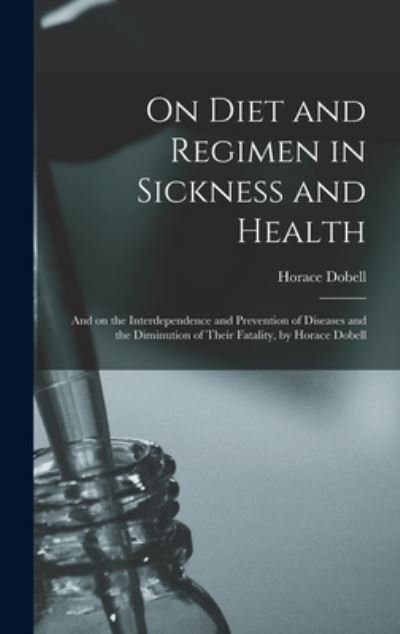 Cover for Horace 1828- Dobell · On Diet and Regimen in Sickness and Health; and on the Interdependence and Prevention of Diseases and the Diminution of Their Fatality, by Horace Dobell (Hardcover Book) (2021)