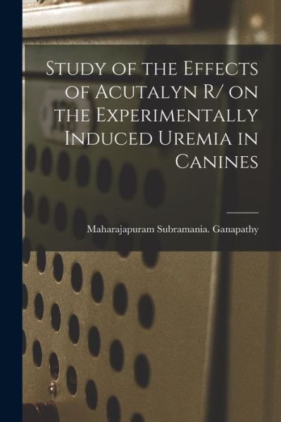 Cover for Maharajapuram Subramania Ganapathy · Study of the Effects of Acutalyn R/ on the Experimentally Induced Uremia in Canines (Paperback Book) (2021)