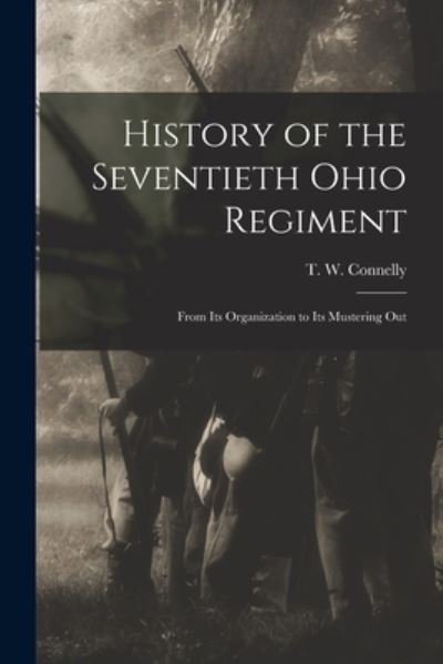 Cover for T W (Thomas W ) 1840- Connelly · History of the Seventieth Ohio Regiment (Paperback Bog) (2021)