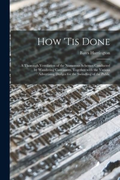 Cover for Bates Harrington · How 'tis Done: a Thorough Ventilation of the Numerous Schemes Conducted by Wandering Canvassers, Together With the Various Advertising Dodges for the Swindling of the Public (Paperback Book) (2021)