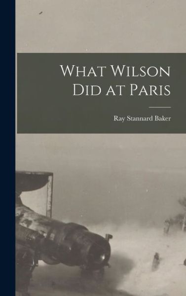 Cover for Ray Stannard Baker · What Wilson Did at Paris (Book) (2022)