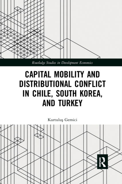 Cover for Gemici, Kurtulus (Zhejiang University, China) · Capital Mobility and Distributional Conflict in Chile, South Korea, and Turkey - Routledge Studies in Development Economics (Paperback Book) (2022)