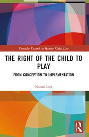 The Right of the Child to Play: From Conception to Implementation - Routledge Research in Human Rights Law - Naomi Lott - Books - Taylor & Francis Ltd - 9781032394244 - April 14, 2025