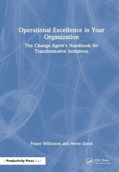 Cover for Fraser Wilkinson · Operational Excellence in Your Organization: The Change Agent's Handbook for Transformative Initiatives (Hardcover bog) (2024)