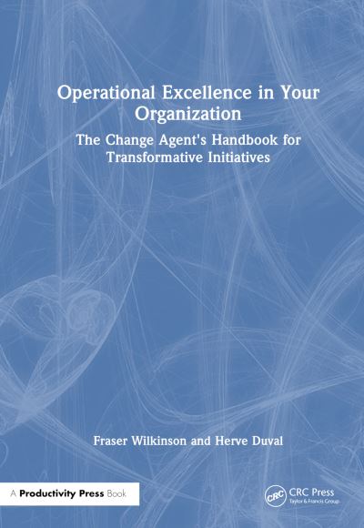 Cover for Fraser Wilkinson · Operational Excellence in Your Organization: The Change Agent's Handbook for Transformative Initiatives (Hardcover Book) (2024)