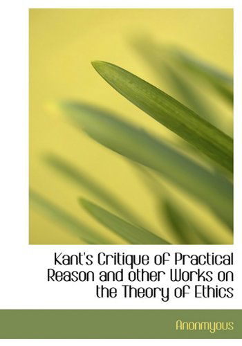 Cover for Anonmyous · Kant's Critique of Practical Reason and Other Works on the Theory of Ethics (Hardcover Book) (2009)