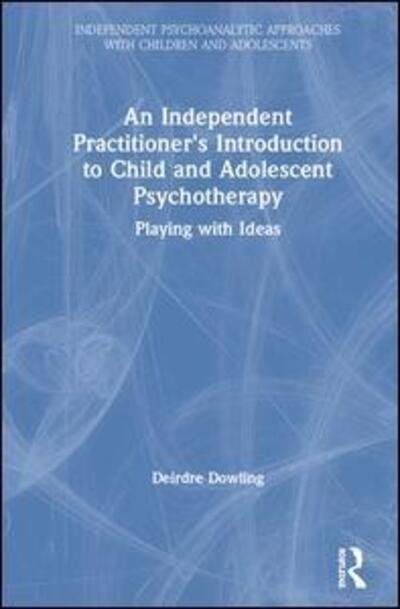 Deirdre Dowling · An Independent Practitioner's Introduction to Child and Adolescent Psychotherapy: Playing with Ideas - Independent Psychoanalytic Approaches with Children and Adolescents (Hardcover Book) (2019)