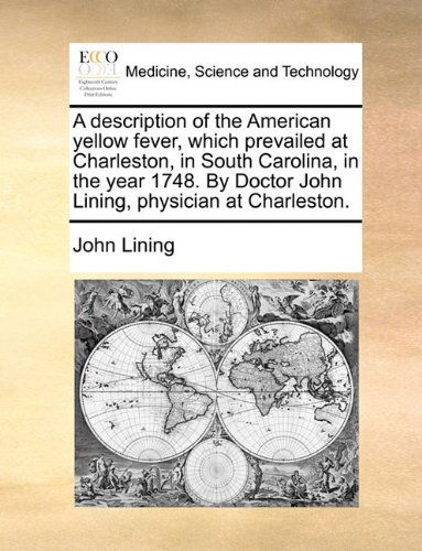 A Description of the American Yellow Fever, Which Prevailed at Charleston, in South Carolina, in the Year 1748. by Doctor John Lining, Physician at Charleston. - John Lining - Books - Gale ECCO, Print Editions - 9781140655244 - May 26, 2010