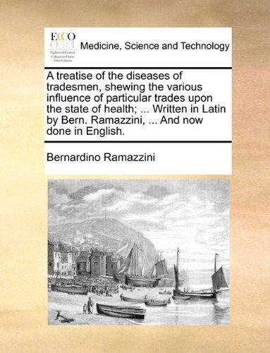 Cover for Bernardino Ramazzini · A Treatise of the Diseases of Tradesmen, Shewing the Various Influence of Particular Trades Upon the State of Health; ... Written in Latin by Bern. Ramazzini, ... and Now Done in English. (Paperback Book) (2010)
